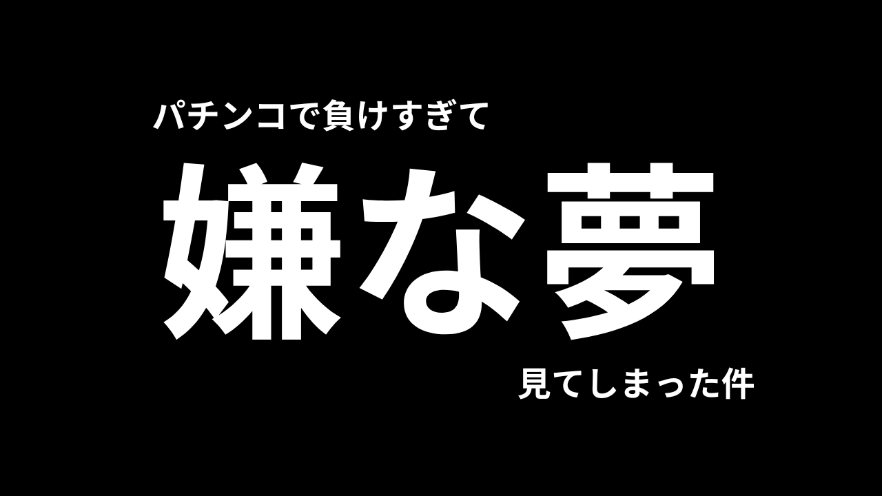 パチンコで負けすぎてくっそ嫌な夢を見た。