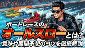 ボートレースのオールスローとは？意味や展開予想のコツを徹底解説