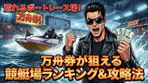 荒れるボートレース場ランキング！万舟券が狙える競艇場の特徴を徹底解説